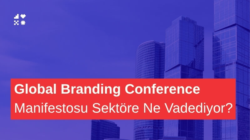 Küresel Ekosistemin Yeni Rotası: Global Branding Conference Manifestosu Ne Anlatıyor?